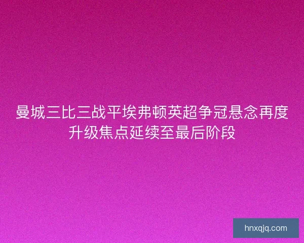 曼城三比三战平埃弗顿英超争冠悬念再度升级焦点延续至最后阶段