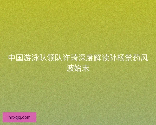 中国游泳队领队许琦深度解读孙杨禁药风波始末